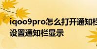 iqoo9pro怎么打開通知欄 iQOO9Pro怎么設置通知欄顯示