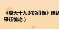 《夏天十九歲的肖像》曝初戀特輯(黃子韜楊采鈺驚艷)