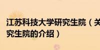 江蘇科技大學研究生院(關于江蘇科技大學研究生院的介紹)
