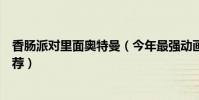 香腸派對里面奧特曼(今年最強動畫喜劇片《香腸派對》推薦)