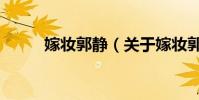 嫁妝郭靜(關于嫁妝郭靜的介紹)