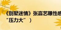 《別墅迷情》張嘉藝曝性感劇照(首挑大梁稱“壓力大”)
