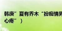 韓庚”夏有喬木“扮癡情男(結局被虐觀眾“心疼”)