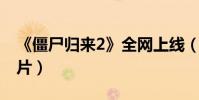 《僵尸歸來2》全網上線(再現經典國產僵尸片)