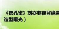 《夜孔雀》劉亦菲裸背絕美(劉燁余少群黎明造型曝光)