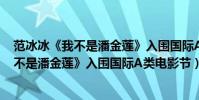 范冰冰《我不是潘金蓮》入圍國際A類電影節(范冰冰《我不是潘金蓮》入圍國際A類電影節)