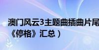 澳門風云3主題曲插曲片尾曲大全(背景音樂《停格》匯總)