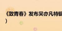 《致青春》發布吳亦凡特輯(自曝前世是超人)