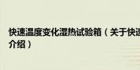 快速溫度變化濕熱試驗箱(關于快速溫度變化濕熱試驗箱的介紹)