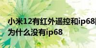 小米12有紅外遙控和ip68防水嗎 小米12pro為什么沒有ip68