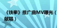 《鐵拳》推廣曲MV曝光(張靚穎許馨文聯袂獻唱)