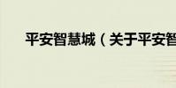 平安智慧城(關于平安智慧城的介紹)