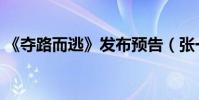 《奪路而逃》發布預告(張一山古裝造曝光)