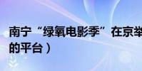 南寧“綠氧電影季”在京舉辦(為青年電影人的平臺)