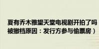 夏有喬木雅望天堂電視劇開拍了嗎(《夏有喬木雅望天堂》被撤檔原因:發行方參與偷票房)