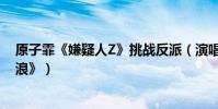 原子霏《嫌疑人Z》挑戰反派(演唱主題曲《你說你要去流浪》)