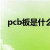 pcb板是什么（關于pcb板是什么的介紹）
