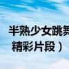 半熟少女跳舞片段（《半熟少女》曝主演特輯 精彩片段）