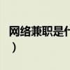 網絡兼職是什么（關于網絡兼職是什么的介紹）