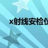 x射線安檢儀（關于x射線安檢儀的介紹）