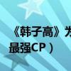 《韓子高》為同性戀題材影片正名（打造史上最強CP）