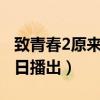 致青春2原來你還在這里什么時候上映（7月8日播出）