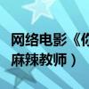 網絡電影《你好差生》學渣逆襲（馬瑞蔓變身麻辣教師）