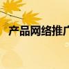 產品網絡推廣（關于產品網絡推廣的介紹）