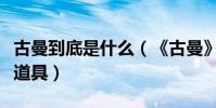 古曼到底是什么(《古曼》的劇情內容、真實道具)