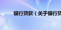 銀行貸款(關于銀行貸款的介紹)