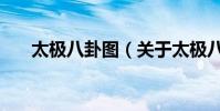 太極八卦圖(關于太極八卦圖的介紹)