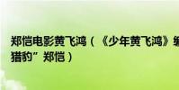 鄭愷電影黃飛鴻(《少年黃飛鴻》編劇張炭:一眼相中“小獵豹”鄭愷)