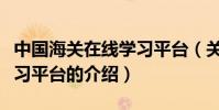 中國海關在線學習平臺(關于中國海關在線學習平臺的介紹)