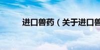 進口獸藥(關于進口獸藥的介紹)