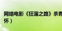 網絡電影《狂蒲之路》殺青(多元素的人文情懷)