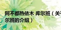 阿不都熱依木 庫爾班(關于阿不都熱依木 庫爾班的介紹)