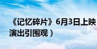《記憶碎片》6月3日上映(性感女神王馨漪演出引圍觀)