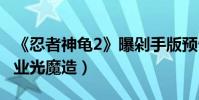 《忍者神龜2》曝剁手版預告(逆天大boss工業光魔造)