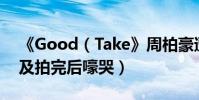 《Good(Take》周柏豪遭水泥活埋11小時及拍完后嚎哭)