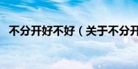 不分開好不好(關于不分開好不好的介紹)