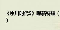 《冰川時代5》曝新特輯(電影主題情節曝光)