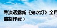 導演透露新《鬼吹燈》全用新人(片方追加一倍制作費)