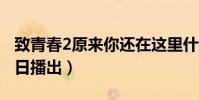 致青春2原來你還在這里什么時候上映(7月8日播出)