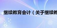 繼續教育會計(關于繼續教育會計的介紹)