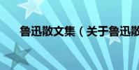 魯迅散文集(關于魯迅散文集的介紹)
