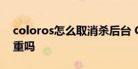 coloros怎么取消殺后臺 ColorOS殺后臺嚴重嗎