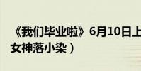 《我們畢業啦》6月10日上映(童菲化身校園女神落小染)