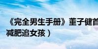 《完全男生手冊》董子健首演爆笑喜劇(自曝減肥追女孩)