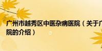 廣州市越秀區中醫雜病醫院(關于廣州市越秀區中醫雜病醫院的介紹)