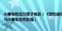 小栗旬和北川景子電影(《想吃掉你的胰臟》北川景子首次與小栗旬合作影視)
